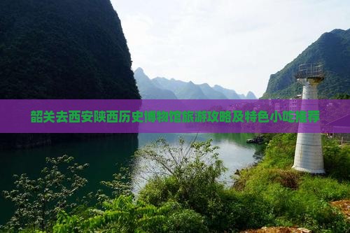 韶关去西安陕西历史博物馆旅游攻略及特色小吃推荐