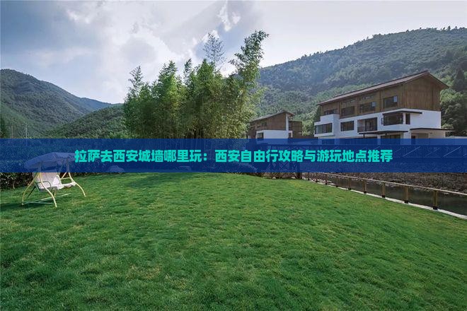 拉萨去西安城墙哪里玩：西安自由行攻略与游玩地点推荐