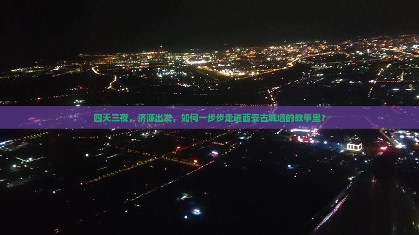 四天三夜，济源出发，如何一步步走进西安古城墙的故事里？