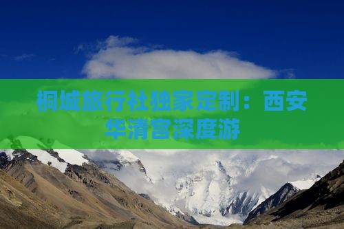 桐城旅行社独家定制：西安华清宫深度游