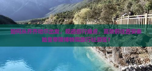 如何从齐齐哈尔出发，规避旅行痛点，高效前往西安秦始皇帝陵博物院旅行社游览？