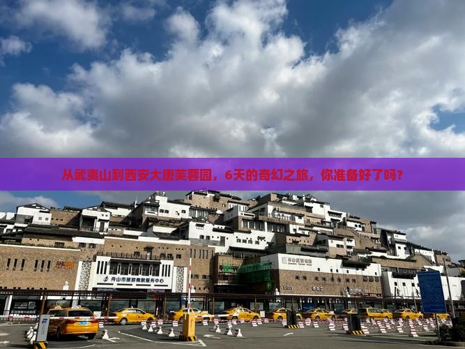 从武夷山到西安大唐芙蓉园，6天的奇幻之旅，你准备好了吗？