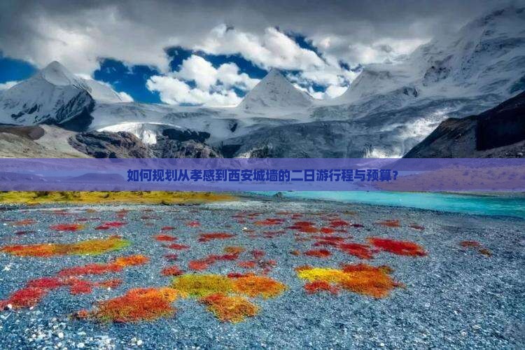 如何规划从孝感到西安城墙的二日游行程与预算？