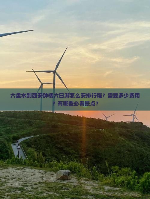 六盘水到西安钟楼六日游怎么安排行程？需要多少费用？有哪些必看景点？