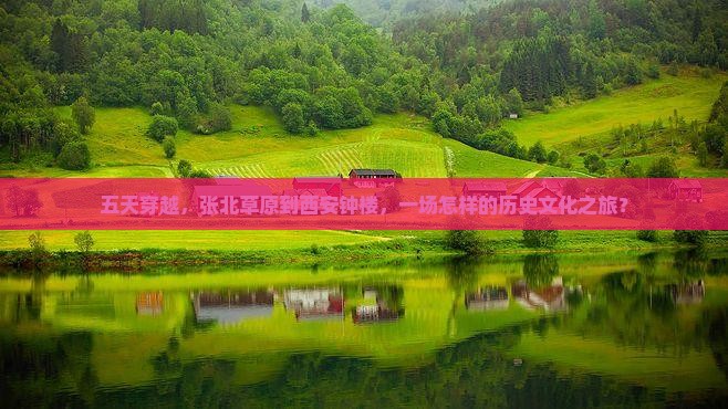 五天穿越，张北草原到西安钟楼，一场怎样的历史文化之旅？