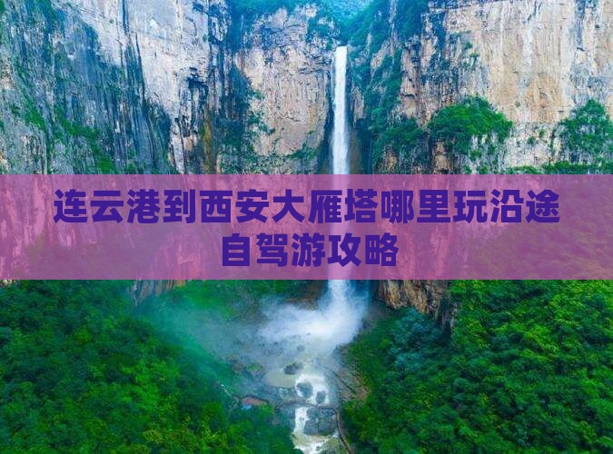连云港到西安大雁塔哪里玩沿途自驾游攻略