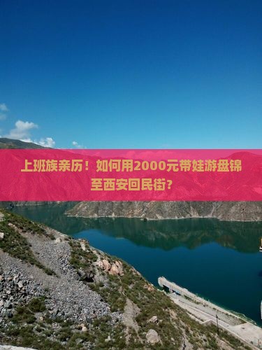 上班族亲历！如何用2000元带娃游盘锦至西安回民街？