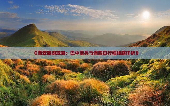 《西安旅游攻略：巴中至兵马俑四日行程线路详析》