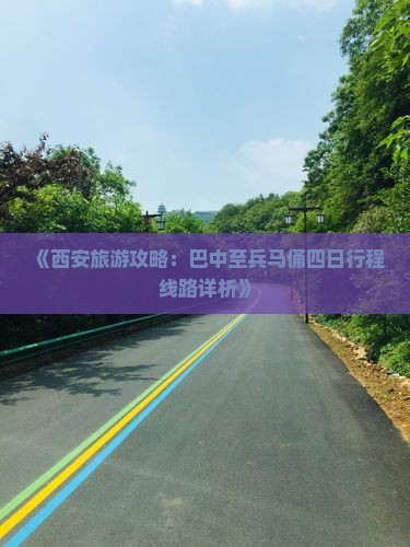 《西安旅游攻略：巴中至兵马俑四日行程线路详析》
