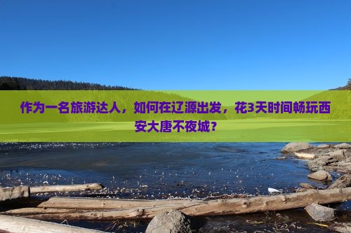 作为一名旅游达人，如何在辽源出发，花3天时间畅玩西安大唐不夜城？