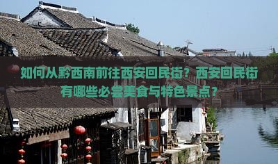 如何从黔西南前往西安回民街?西安回民街有哪些必尝美食与特色景点? 如何从黔西南前往西安回民街?西安回民街有哪些必尝美食与特色景点?