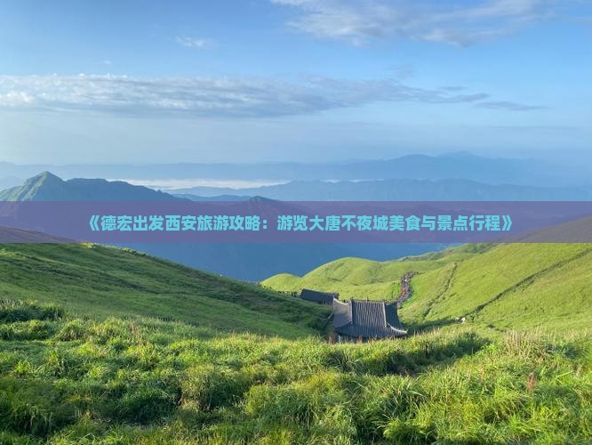 《德宏出发西安旅游攻略:游览大唐不夜城美食与景点行程》 《德宏出发西安旅游攻略:游览大唐不夜城美食与景点行程》