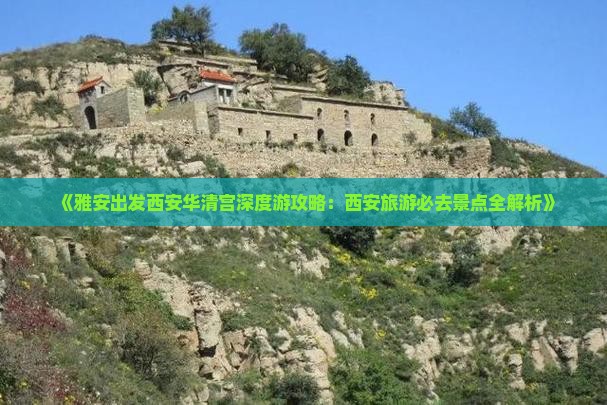 《雅安出发西安华清宫深度游攻略：西安旅游必去景点全解析》