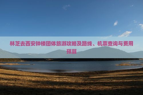 林芝去西安钟楼团体旅游攻略及路线、机票查询与费用预算