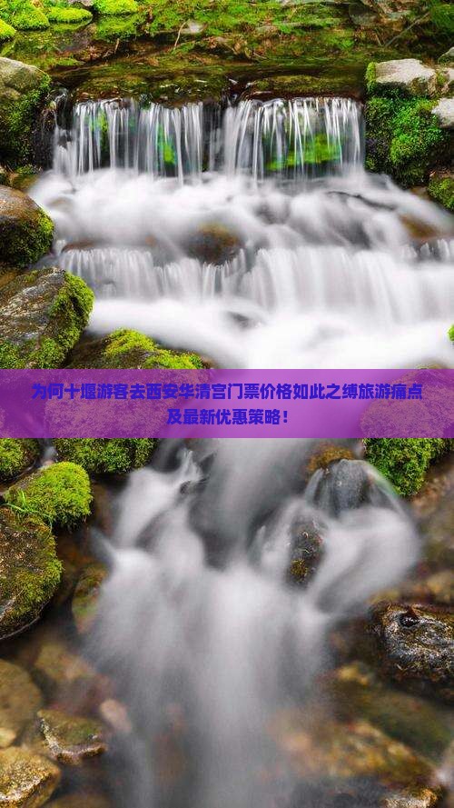 为何十堰游客去西安华清宫门票价格如此之缚旅游痛点及最新优惠策略！