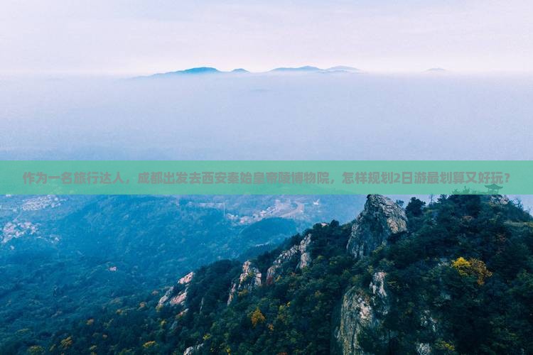 作为一名旅行达人，成都出发去西安秦始皇帝陵博物院，怎样规划2日游最划算又好玩？