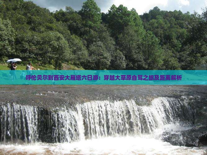 呼伦贝尔到西安大雁塔六日游：穿越大草原自驾之旅及距离解析