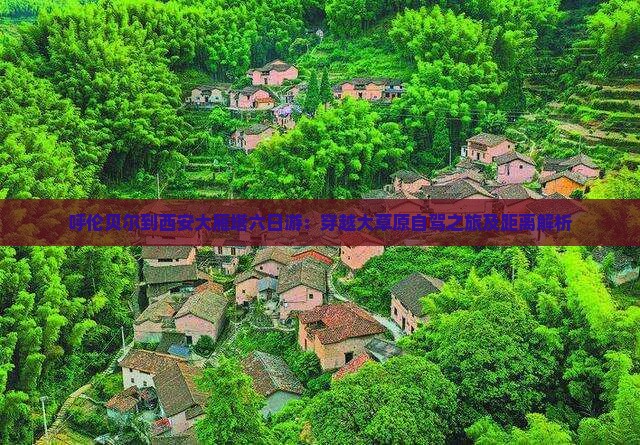 呼伦贝尔到西安大雁塔六日游：穿越大草原自驾之旅及距离解析