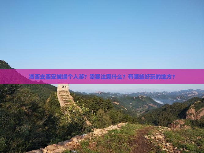 海西去西安城墙个人游？需要注意什么？有哪些好玩的地方？