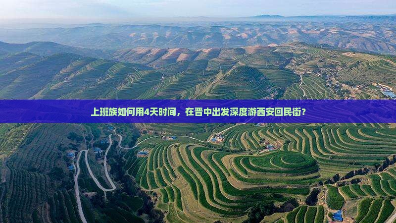 上班族如何用4天时间，在晋中出发深度游西安回民街？