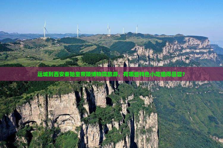 运城到西安秦始皇帝陵博物院旅游，有哪些特色小吃值得品尝？