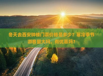 冬天去西安钟楼门票价格是多少？寒冷季节游客量大吗，有优惠吗？
