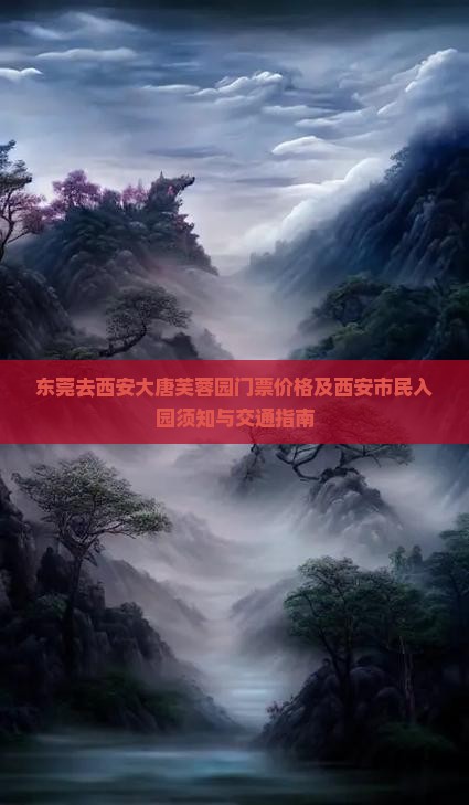 东莞去西安大唐芙蓉园门票价格及西安市民入园须知与交通指南