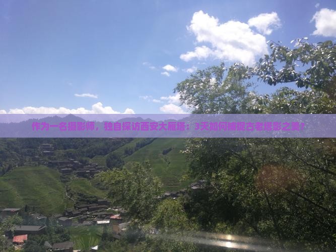 作为一名摄影师，独自探访西安大雁塔：3天如何捕捉古老塔影之美？