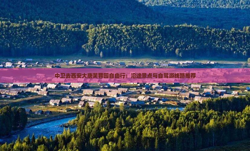 中卫去西安大唐芙蓉园自由行：沿途景点与自驾游线路推荐
