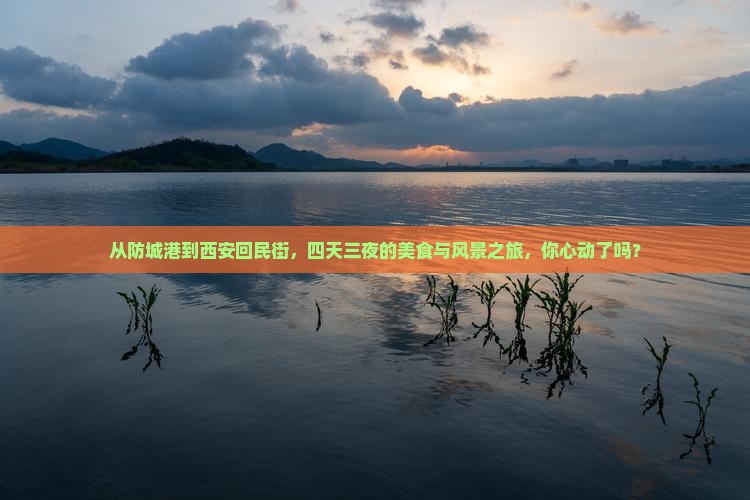 从防城港到西安回民街，四天三夜的美食与风景之旅，你心动了吗？
