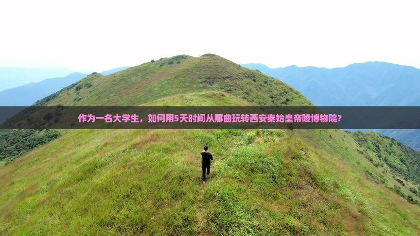 作为一名大学生，如何用5天时间从那曲玩转西安秦始皇帝陵博物院？