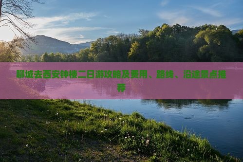 聊城去西安钟楼二日游攻略及费用、路线、沿途景点推荐