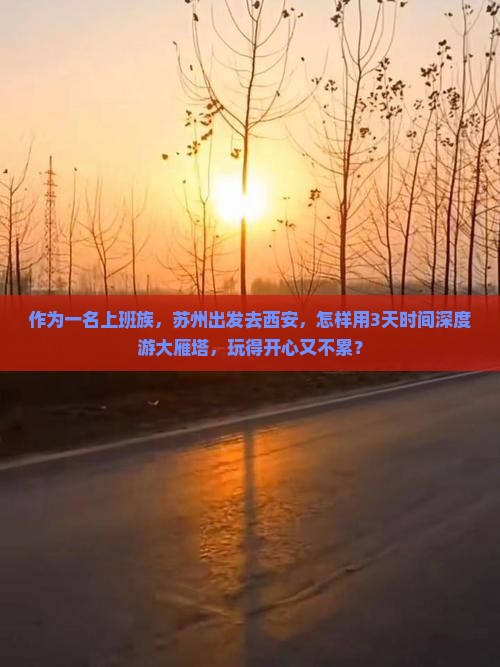 作为一名上班族，苏州出发去西安，怎样用3天时间深度游大雁塔，玩得开心又不累？