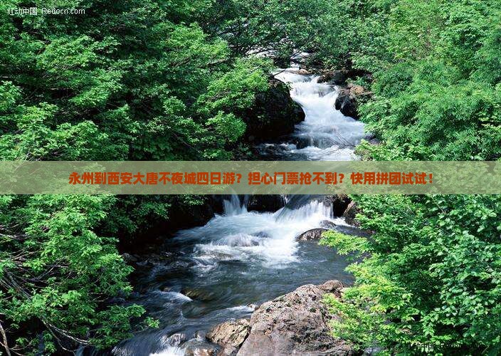 永州到西安大唐不夜城四日游？担心门票抢不到？快用拼团试试！