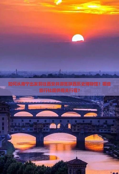 如何从南宁出发前往西安并游览陕西历史博物馆？哪些旅行社提供相关行程？