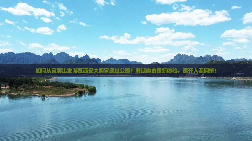 如何从宜宾出发游览西安大明宫遗址公园？解锁自由团新体验，避开人潮拥挤！