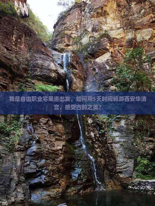 我是自由职业宅果洛出发，如何用5天时间畅游西安华清宫，感受古韵之美？
