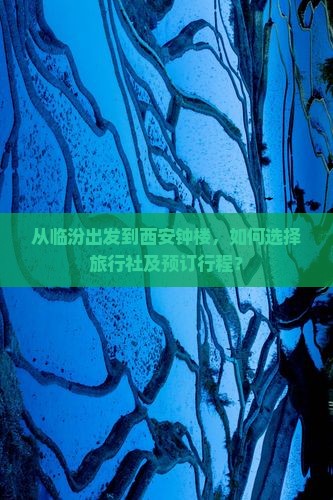 从临汾出发到西安钟楼，如何选择旅行社及预订行程？