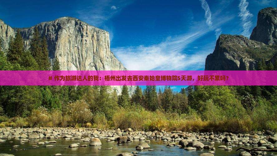 # 作为旅游达人的我：梧州出发去西安秦始皇博物院5天游，好玩不累吗？