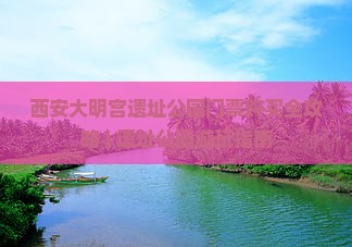 西安大明宫遗址公园门票购买全攻略 | 遗址公园游玩指南