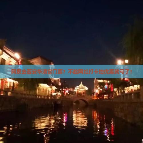 阿坝去西安华清宫门票？不趁网红打卡地优惠就亏了！