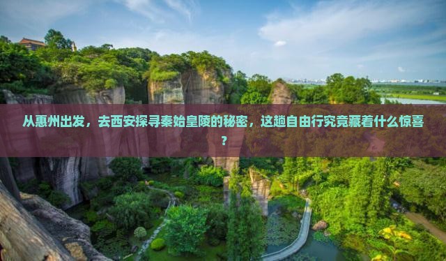 从惠州出发，去西安探寻秦始皇陵的秘密，这趟自由行究竟藏着什么惊喜？
