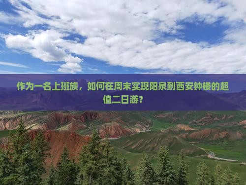 作为一名上班族，如何在周末实现阳泉到西安钟楼的超值二日游？