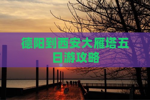 德阳到西安大雁塔五日游攻略