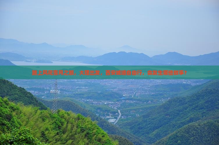 踏上风花雪月之旅，大理出发，西安城墙自由行，会发生哪些故事？