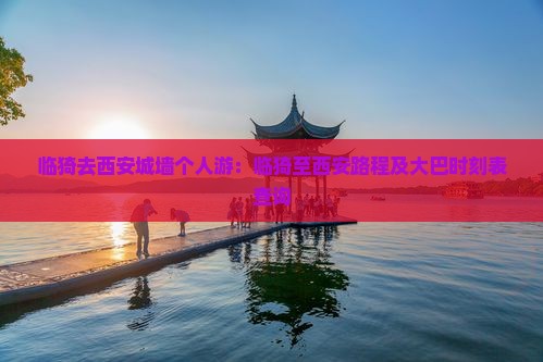 临猗去西安城墙个人游：临猗至西安路程及大巴时刻表查询