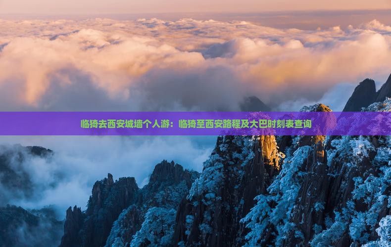 临猗去西安城墙个人游：临猗至西安路程及大巴时刻表查询