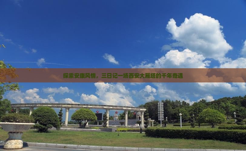 探索安康风情，三日记一场西安大雁塔的千年奇遇