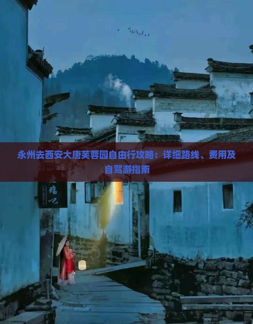 永州去西安大唐芙蓉园自由行攻略：详细路线、费用及自驾游指南