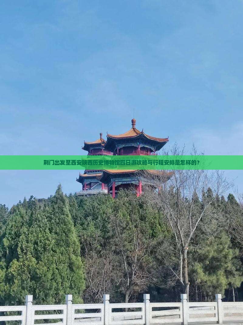 荆门出发至西安陕西历史博物馆四日游攻略与行程安排是怎样的？